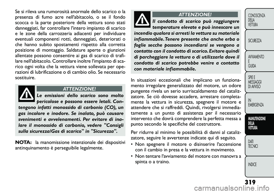 FIAT FREEMONT 2012 Libretto Uso Manutenzione (in Italian) Se si rileva una rumorosità anormale dello scarico o la
presenza di fumo acre nell'abitacolo, o se il fondo
scocca o la parte posteriore della vettura sono stati
danneggiati, far controllare l FIAT FREEMONT 2012 Libretto Uso Manutenzione (in Italian) Se si rileva una rumorosità anormale dello scarico o la
presenza di fumo acre nell'abitacolo, o se il fondo
scocca o la parte posteriore della vettura sono stati
danneggiati, far controllare l