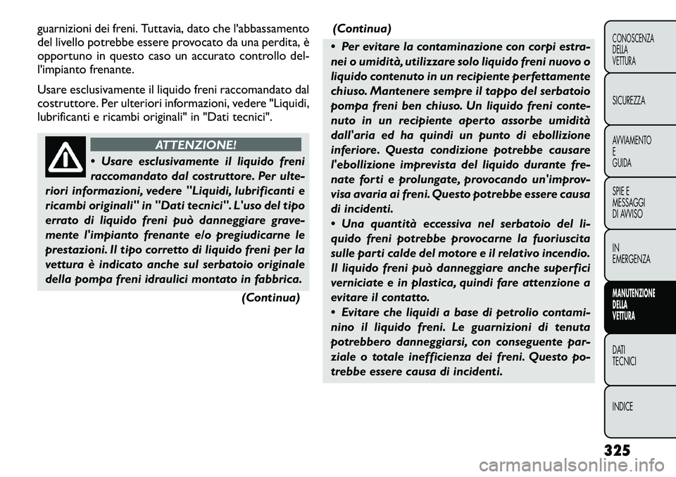 FIAT FREEMONT 2012  Libretto Uso Manutenzione (in Italian) guarnizioni dei freni. Tuttavia, dato che labbassamento 
del livello potrebbe essere provocato da una perdita, è
opportuno in questo caso un accurato controllodel-
limpianto frenante. 
Usare esclus