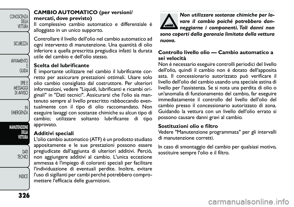FIAT FREEMONT 2012  Libretto Uso Manutenzione (in Italian) CAMBIO AUTOMATICO (per versioni/ 
mercati, dove previsto)
Il complessivo cambio automatico e differenziale è
alloggiato in un unico supporto. 
Controllare il livello dellolio nel cambio automatico a