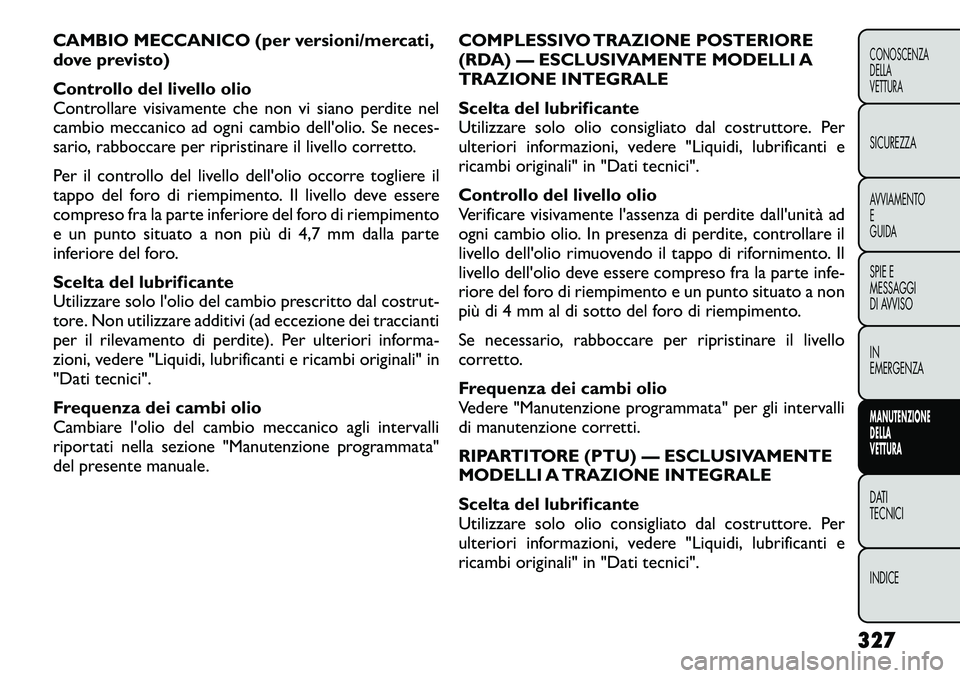FIAT FREEMONT 2012  Libretto Uso Manutenzione (in Italian) CAMBIO MECCANICO (per versioni/mercati, 
dove previsto) 
Controllo del livello olio 
Controllare visivamente che non vi siano perdite nel
cambio meccanico ad ogni cambio dellolio. Seneces-
sario, rab