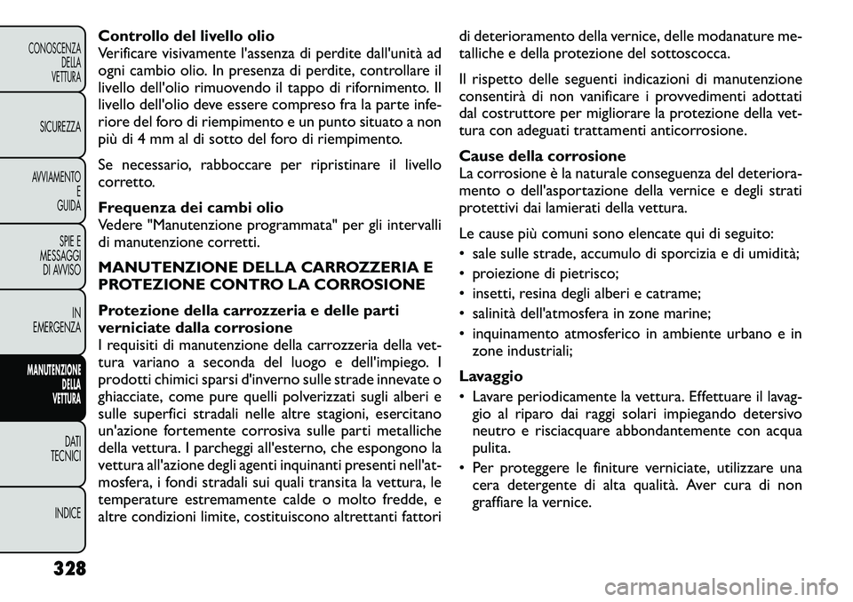 FIAT FREEMONT 2012  Libretto Uso Manutenzione (in Italian) Controllo del livello olio 
Verificare visivamentelassenza di perdite dallunità ad
ogni cambio olio. In presenza di perdite, controllare il
livello dellolio rimuovendo il tappo di rifornimento. Il
