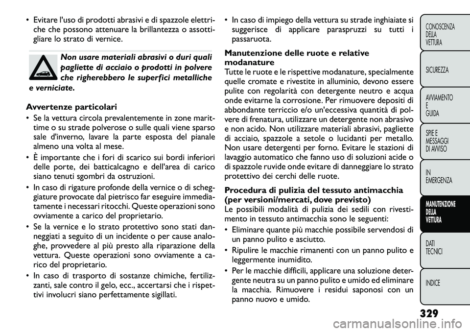 FIAT FREEMONT 2012  Libretto Uso Manutenzione (in Italian) • Evitare l'uso di prodotti abrasivi e di spazzole elettri-che che possono attenuare la brillantezza o assotti- 
gliare lo strato di vernice.
Non usare materiali abrasivi o duri quali 
pagliette