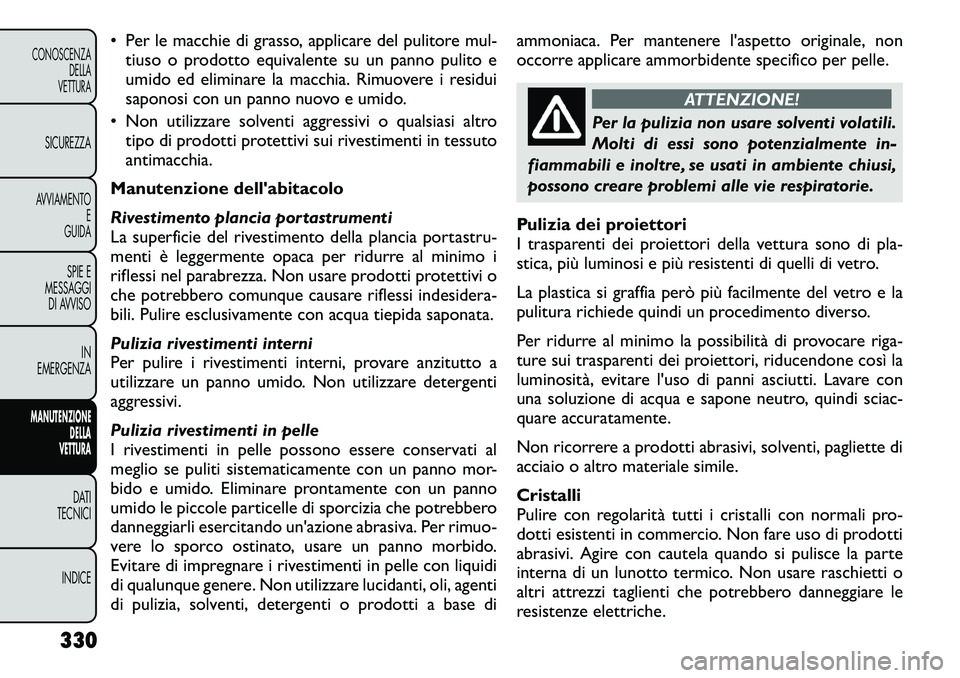 FIAT FREEMONT 2012  Libretto Uso Manutenzione (in Italian) • Per le macchie di grasso, applicare del pulitore mul-tiuso o prodotto equivalente su un panno pulito e 
umido ed eliminare la macchia. Rimuovere i residui
saponosi con un panno nuovo e umido.
• 