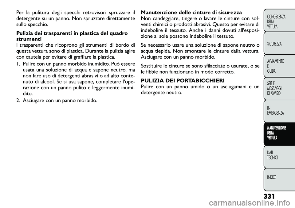 FIAT FREEMONT 2012  Libretto Uso Manutenzione (in Italian) Per la pulitura degli specchi retrovisori spruzzare il 
detergente su un panno. Non spruzzare direttamente
sullo specchio. 
Pulizia dei trasparenti in plastica del quadro strumenti
I trasparenti che r