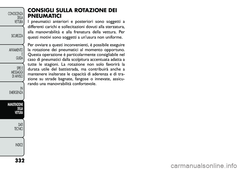 FIAT FREEMONT 2012  Libretto Uso Manutenzione (in Italian) CONSIGLI SULLA ROTAZIONE DEI 
PNEUMATICI 
I pneumatici anteriori e posteriori sono soggetti a 
differenti carichi e sollecitazioni dovuti alla sterzatura,
alla manovrabilità e alla frenatura della ve