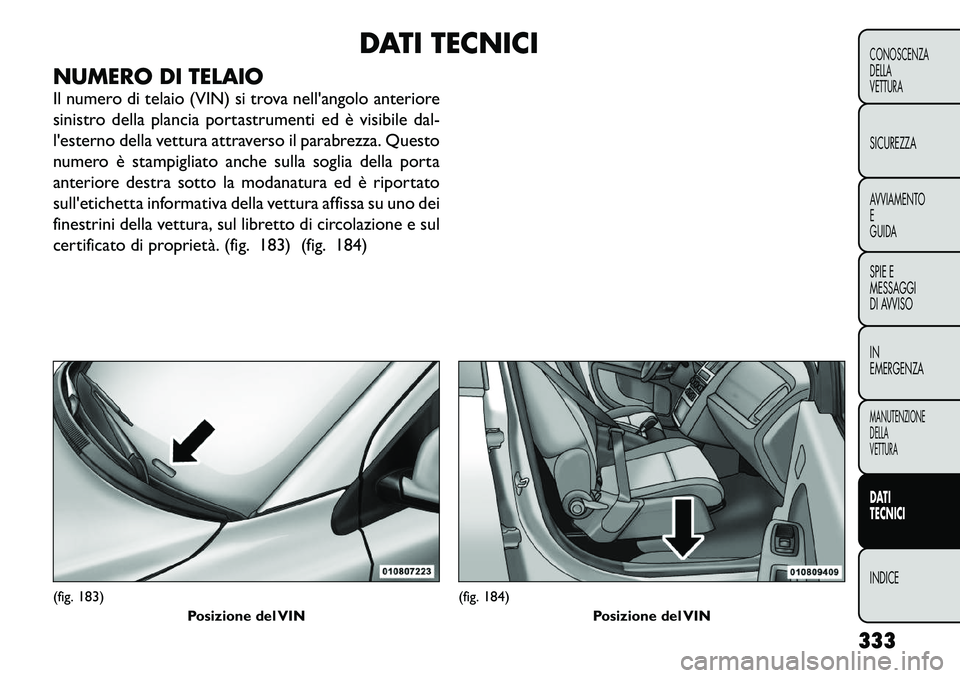 FIAT FREEMONT 2012  Libretto Uso Manutenzione (in Italian) DATI TECNICI
NUMERO DI TELAIO 
Il numero di telaio (VIN) si trova nell'angolo anteriore 
sinistro della plancia portastrumenti ed è visibile dal-
l'esterno della vettura attraverso il parabre