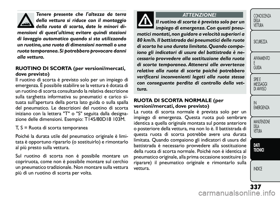 FIAT FREEMONT 2012 Libretto Uso Manutenzione (in Italian) Tenere presente che laltezza da terra
della vettura si riduce con il montaggio
della ruota di scorta, date le minori di-
mensioni di questultima; evitare quindi stazioni
di lavaggio automatico quan FIAT FREEMONT 2012 Libretto Uso Manutenzione (in Italian) Tenere presente che laltezza da terra
della vettura si riduce con il montaggio
della ruota di scorta, date le minori di-
mensioni di questultima; evitare quindi stazioni
di lavaggio automatico quan