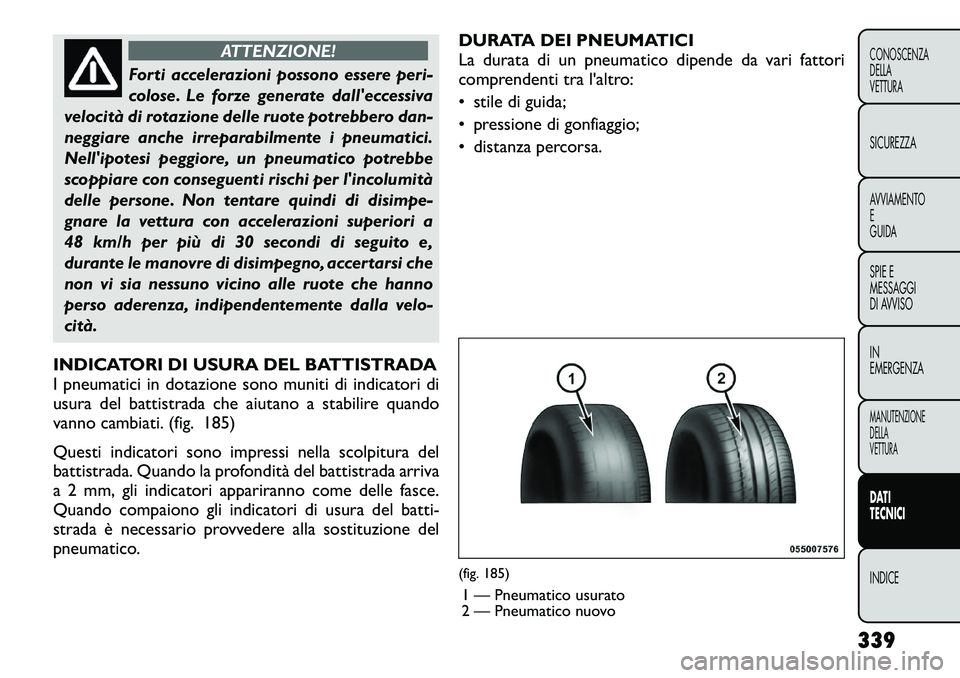 FIAT FREEMONT 2012 Libretto Uso Manutenzione (in Italian) ATTENZIONE!
Forti accelerazioni possono essere peri-
colose. Le forze generate dalleccessiva
velocità di rotazione delle ruote potrebbero dan-
neggiare anche irreparabilmente i pneumatici.
Nellipo FIAT FREEMONT 2012 Libretto Uso Manutenzione (in Italian) ATTENZIONE!
Forti accelerazioni possono essere peri-
colose. Le forze generate dalleccessiva
velocità di rotazione delle ruote potrebbero dan-
neggiare anche irreparabilmente i pneumatici.
Nellipo