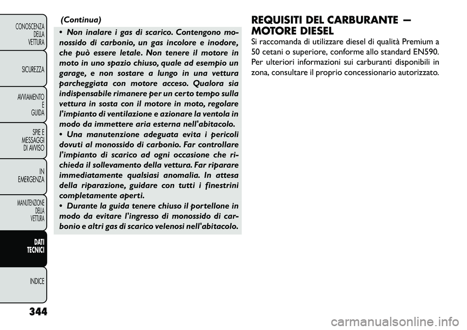 FIAT FREEMONT 2012 Libretto Uso Manutenzione (in Italian) (Continua)
Non inalare i gas di scarico. Contengono mo-
nossido di carbonio, un gas incolore e inodore,
che può essere letale. Non tenere il motore in
moto in uno spazio chiuso, quale ad esempio u FIAT FREEMONT 2012 Libretto Uso Manutenzione (in Italian) (Continua)
Non inalare i gas di scarico. Contengono mo-
nossido di carbonio, un gas incolore e inodore,
che può essere letale. Non tenere il motore in
moto in uno spazio chiuso, quale ad esempio u