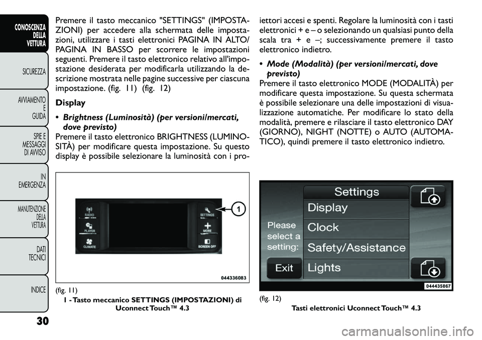 FIAT FREEMONT 2012  Libretto Uso Manutenzione (in Italian) Premere il tasto meccanico "SETTINGS" (IMPOSTA- 
ZIONI) per accedere alla schermata delle imposta-
zioni, utilizzare i tasti elettronici PAGINA IN ALTO/
PAGINA IN BASSO per scorrere le imposta