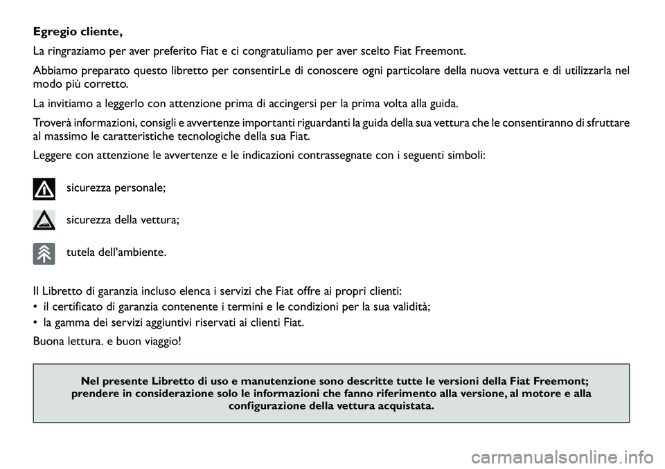 FIAT FREEMONT 2012  Libretto Uso Manutenzione (in Italian) Egregio cliente, 
La ringraziamo per aver preferito Fiat e ci congratuliamo per aver scelto Fiat Freemont.
Abbiamo preparato questo libretto per consentirLe di conoscere ogni particolare della nuova v