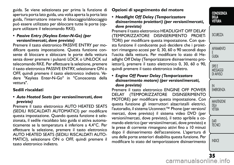 FIAT FREEMONT 2012  Libretto Uso Manutenzione (in Italian) guida. Se viene selezionata per prima la funzione di 
apertura porta lato guida, una volta aperta la porta lato
guida, l'interruttore interno di bloccaggio/sbloccaggio
può essere utilizzato per s