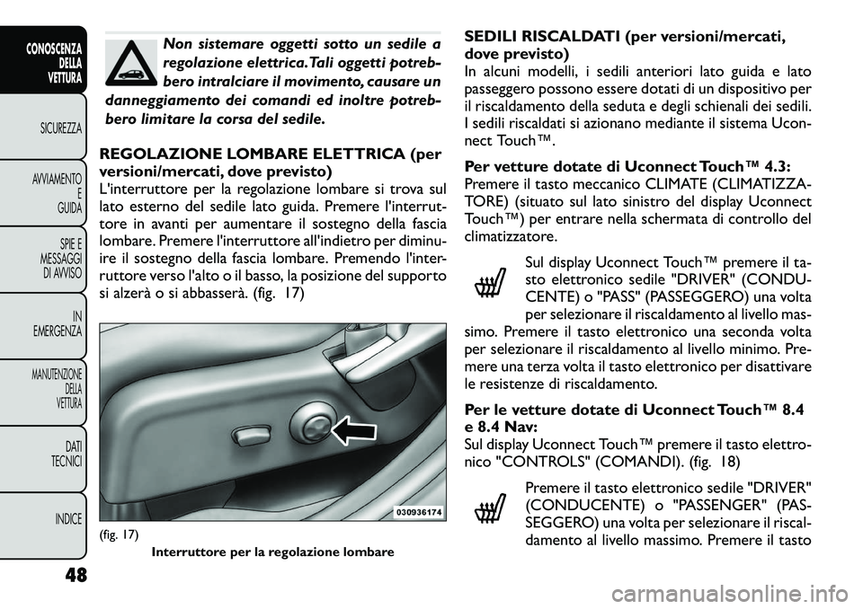 FIAT FREEMONT 2012  Libretto Uso Manutenzione (in Italian) Non sistemare oggetti sotto un sedile a 
regolazione elettrica.Tali oggetti potreb-
bero intralciare il movimento, causare un
danneggiamento dei comandi ed inoltre potreb-
bero limitare la corsa del s