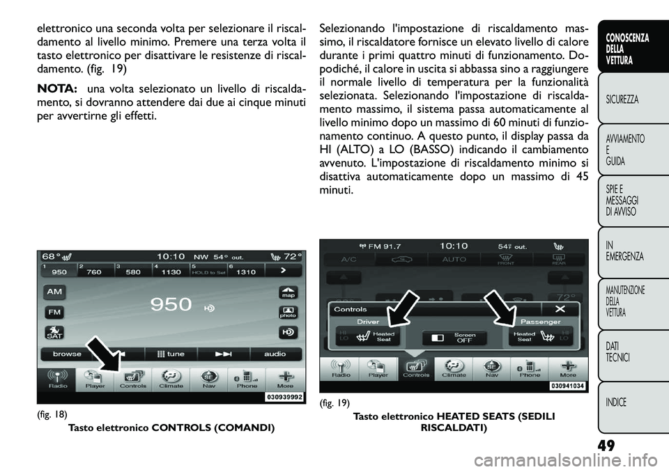 FIAT FREEMONT 2012  Libretto Uso Manutenzione (in Italian) elettronico una seconda volta per selezionare il riscal- 
damento al livello minimo. Premere una terza volta il
tasto elettronico per disattivare le resistenze di riscal-
damento. (fig. 19) 
NOTA:una 