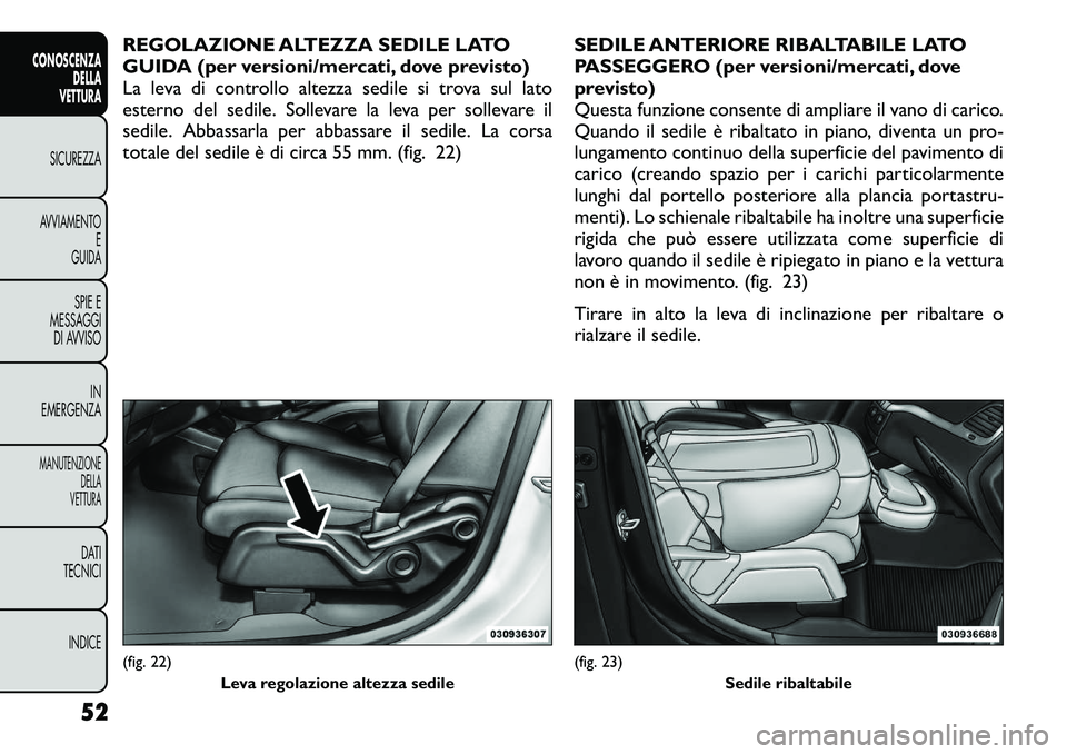 FIAT FREEMONT 2012  Libretto Uso Manutenzione (in Italian) REGOLAZIONE ALTEZZA SEDILE LATO 
GUIDA (per versioni/mercati, dove previsto)
La leva di controllo altezza sedile si trova sul lato
esterno del sedile. Sollevare la leva per sollevare il
sedile. Abbass