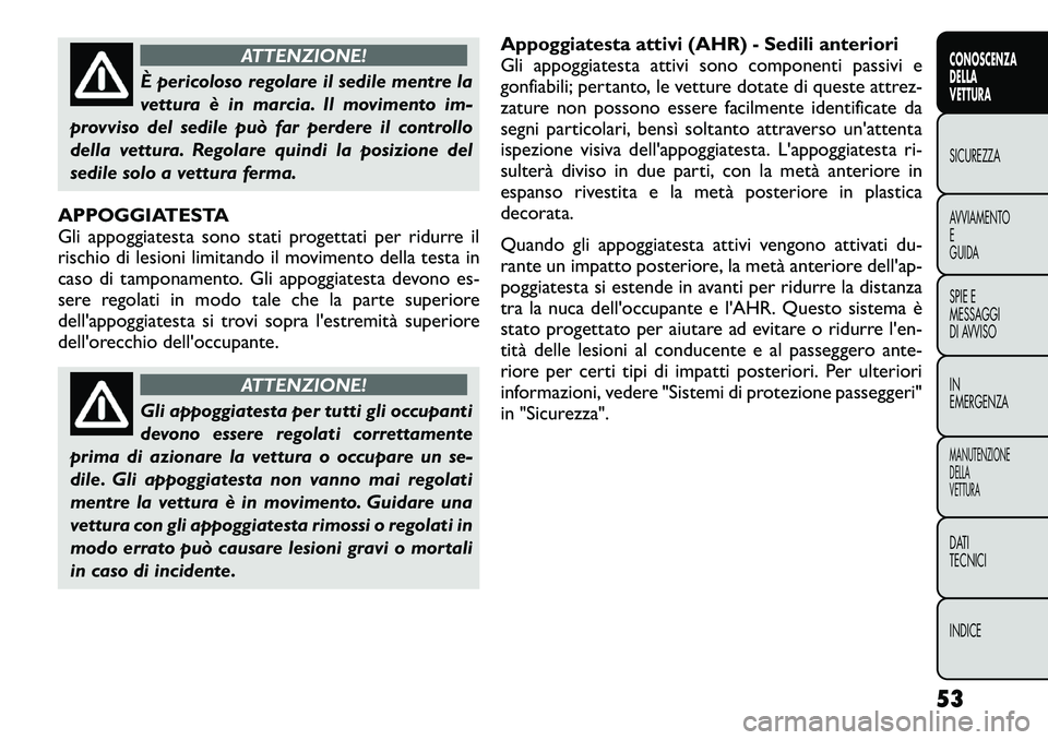FIAT FREEMONT 2012  Libretto Uso Manutenzione (in Italian) ATTENZIONE!
È pericoloso regolare il sedile mentre la 
vettura è in marcia. Il movimento im-
provviso del sedile può far perdere il controllo
della vettura. Regolare quindi la posizione del
sedile 