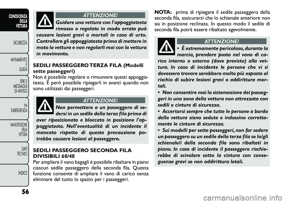 FIAT FREEMONT 2012  Libretto Uso Manutenzione (in Italian) ATTENZIONE!
Guidare una vettura con lappoggiatesta 
rimosso o regolato in modo errato può
causare lesioni gravi o mortali in caso di urto.
Controllare gli appoggiatesta prima di mettere in
moto la v