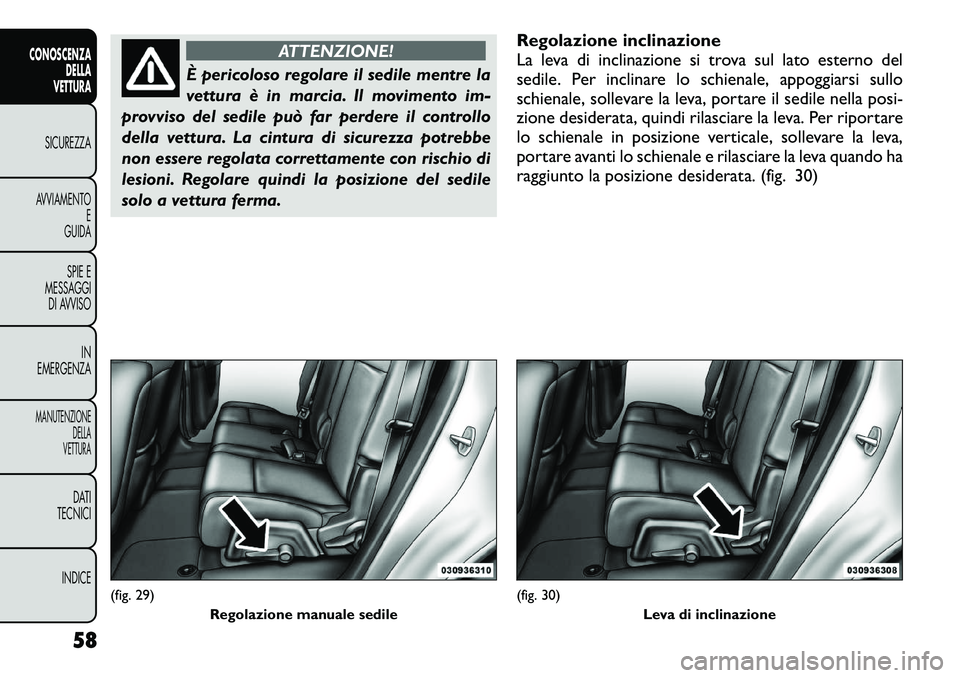 FIAT FREEMONT 2012  Libretto Uso Manutenzione (in Italian) ATTENZIONE!
È pericoloso regolare il sedile mentre la 
vettura è in marcia. Il movimento im-
provviso del sedile può far perdere il controllo
della vettura. La cintura di sicurezza potrebbe
non ess