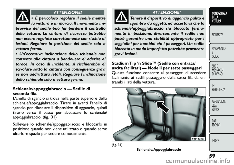 FIAT FREEMONT 2012  Libretto Uso Manutenzione (in Italian) ATTENZIONE!
 È pericoloso regolare il sedile mentre 
la vettura è in marcia. Il movimento im-
provviso del sedile può far perdere il controllo
della vettura. La cintura di sicurezza potrebbe
non e