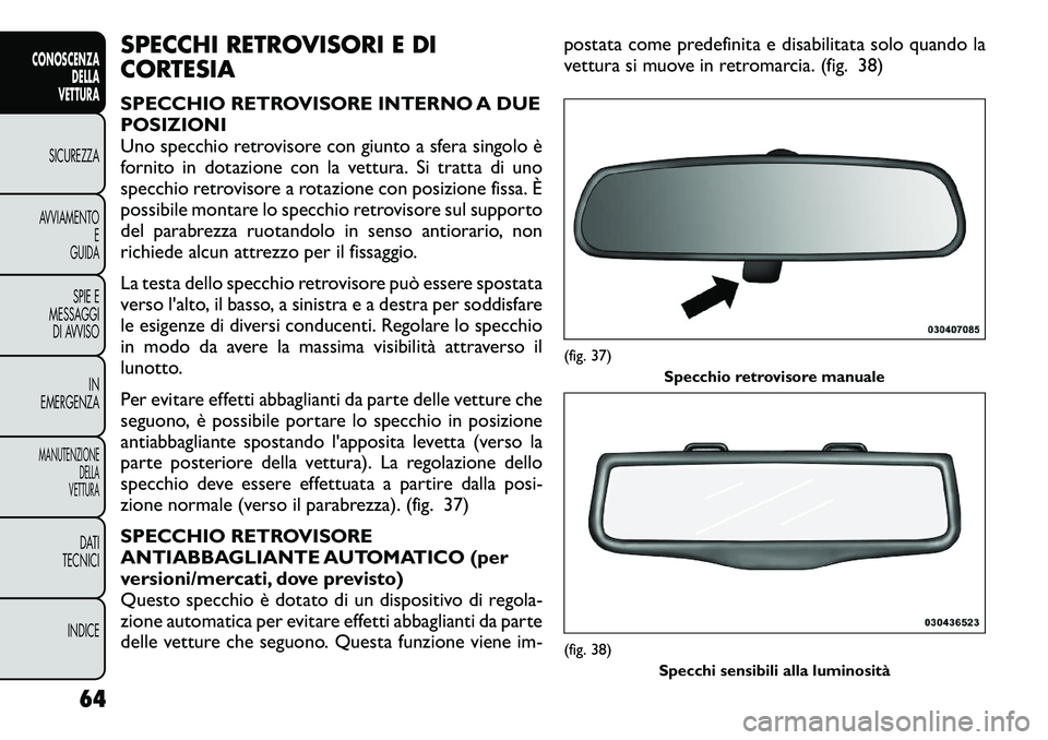 FIAT FREEMONT 2012  Libretto Uso Manutenzione (in Italian) SPECCHI RETROVISORI E DI 
CORTESIA 
SPECCHIO RETROVISORE INTERNO A DUE 
POSIZIONI
Uno specchio retrovisore con giunto a sfera singolo è
fornito in dotazione con la vettura. Si tratta di uno
specchio 