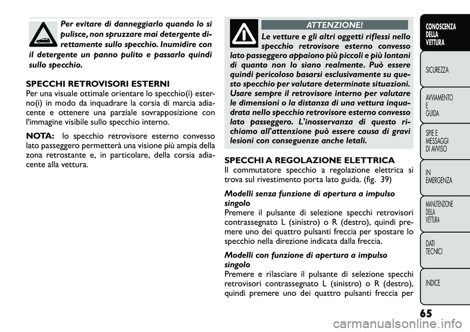 FIAT FREEMONT 2012  Libretto Uso Manutenzione (in Italian) Per evitare di danneggiarlo quando lo si 
pulisce, non spruzzare mai detergente di-
rettamente sullo specchio. Inumidire con
il detergente un panno pulito e passarlo quindi
sullo specchio.
SPECCHI RET
