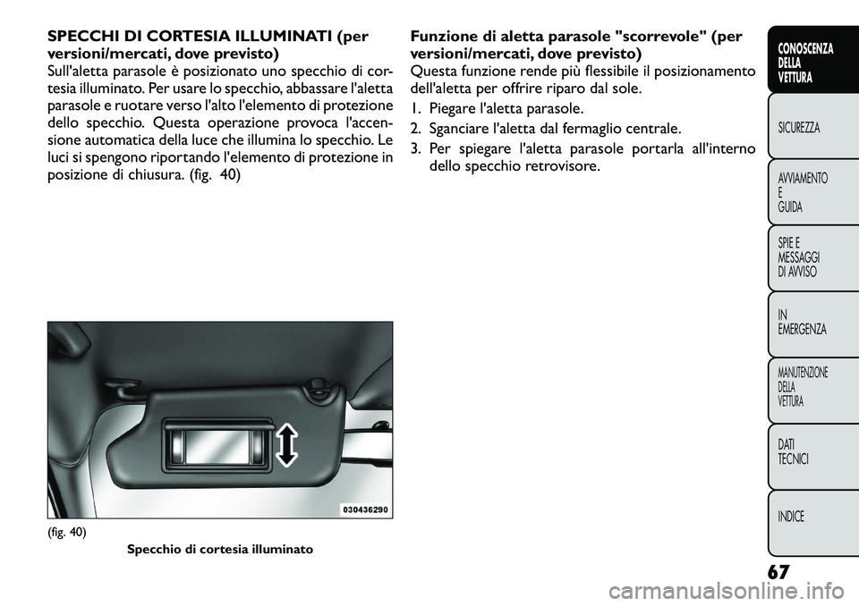 FIAT FREEMONT 2012  Libretto Uso Manutenzione (in Italian) SPECCHI DI CORTESIA ILLUMINATI (per 
versioni/mercati, dove previsto)
Sull'aletta parasole è posizionato uno specchio di cor-
tesia illuminato. Per usare lo specchio, abbassare l'aletta
paras