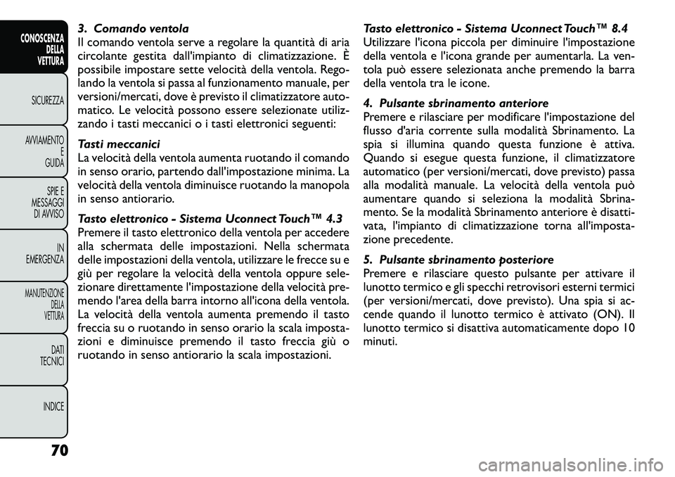 FIAT FREEMONT 2012  Libretto Uso Manutenzione (in Italian) 3. Comando ventola 
Il comando ventola serve a regolare la quantità di aria
circolante gestita dall'impianto di climatizzazione. È
possibile impostare sette velocità della ventola. Rego-
lando 