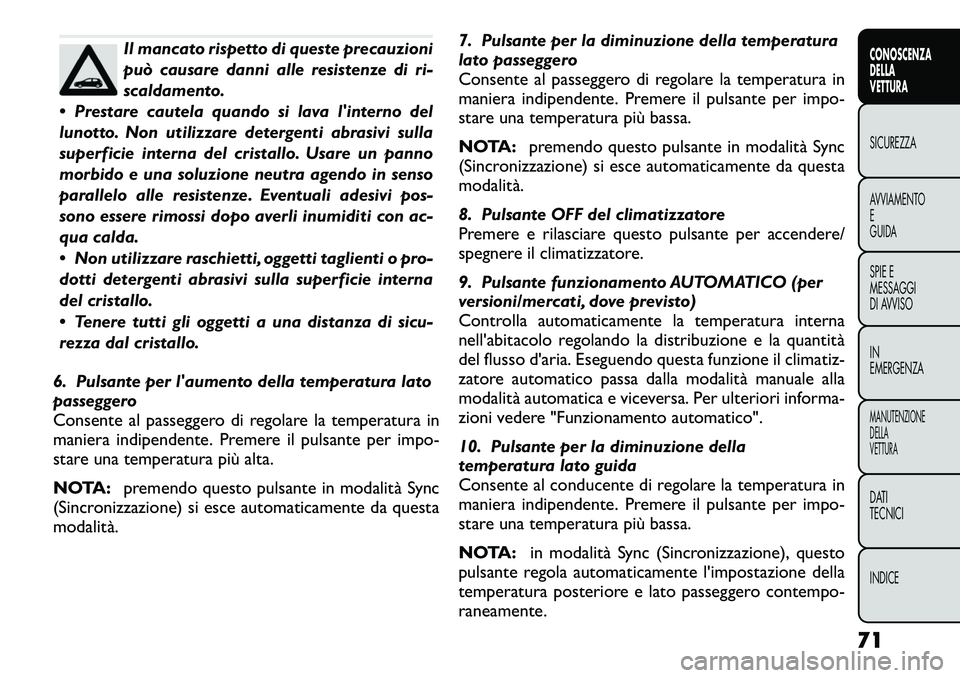 FIAT FREEMONT 2012  Libretto Uso Manutenzione (in Italian) Il mancato rispetto di queste precauzioni 
può causare danni alle resistenze di ri-
scaldamento.
 Prestare cautela quando si lava linterno del
lunotto. Non utilizzare detergenti abrasivi sulla
supe