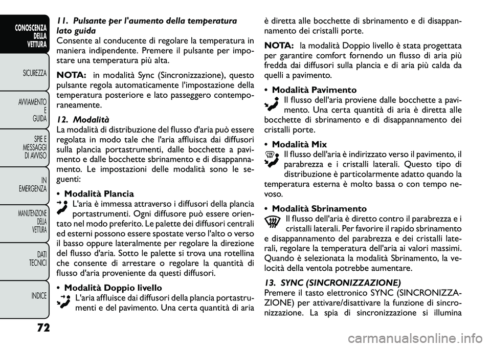 FIAT FREEMONT 2012  Libretto Uso Manutenzione (in Italian) 11. Pulsante per laumento della temperatura 
lato guida
Consente al conducente di regolare la temperatura in
maniera indipendente. Premere il pulsante per impo-
stare una temperatura più alta. 
NOTA