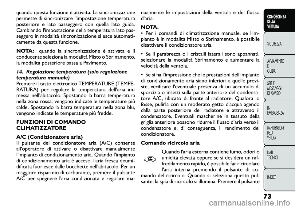 FIAT FREEMONT 2012  Libretto Uso Manutenzione (in Italian) quando questa funzione è attivata. La sincronizzazione 
permette di sincronizzare l'impostazione temperatura
posteriore e lato passeggero con quella lato guida.
Cambiando l'impostazione della