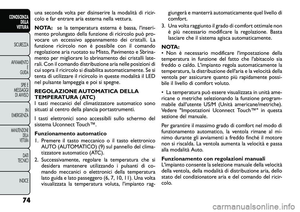 FIAT FREEMONT 2012  Libretto Uso Manutenzione (in Italian) una seconda volta per disinserire la modalità di ricir- 
colo e far entrare aria esterna nella vettura. 
NOTA:se la temperatura esterna è bassa, l'inseri-
mento prolungato della funzione di rici