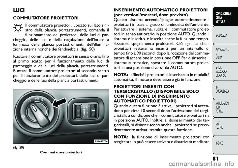 FIAT FREEMONT 2012  Libretto Uso Manutenzione (in Italian) LUCI 
COMMUTATORE PROIETTORIIl commutatore proiettori, ubicato sul lato sini- 
stro della plancia portastrumenti, comanda il
funzionamento dei proiettori, delle luci di par-
cheggio, delle luci e dell