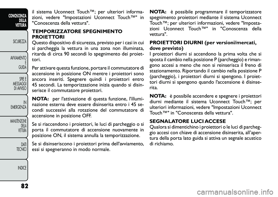 FIAT FREEMONT 2012  Libretto Uso Manutenzione (in Italian) il sistema Uconnect Touch™; per ulteriori informa- 
zioni, vedere "Impostazioni Uconnect Touch™" in
"Conoscenza della vettura". 
TEMPORIZZATORE SPEGNIMENTO 
PROIETTORI
Questo dispo
