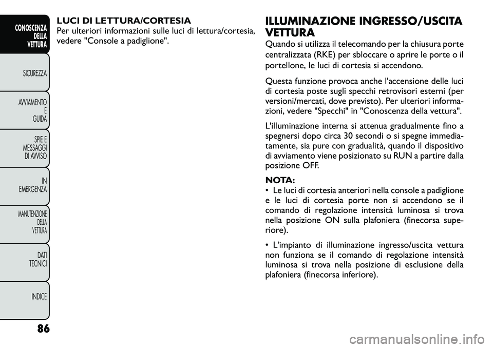 FIAT FREEMONT 2012  Libretto Uso Manutenzione (in Italian) LUCI DI LETTURA/CORTESIA 
Per ulteriori informazioni sulle luci di lettura/cortesia,
vedere "Console a padiglione".ILLUMINAZIONE INGRESSO/USCITA VETTURA 
Quando si utilizza il telecomando per 