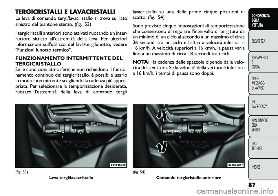 FIAT FREEMONT 2012  Libretto Uso Manutenzione (in Italian) TERGICRISTALLI E LAVACRISTALLI 
La leva di comando tergi/lavacristallo si trova sul lato 
sinistro del piantone sterzo. (fig. 53) 
I tergicristalli anteriori sono attivati ruotando un inter- 
ruttore 