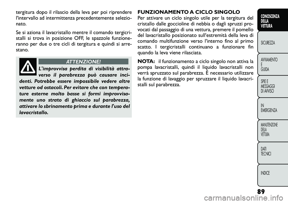 FIAT FREEMONT 2012  Libretto Uso Manutenzione (in Italian) tergitura dopo il rilascio della leva per poi riprendere 
l'intervallo ad intermittenza precedentemente selezio-
nato. 
Se si aziona il lavacristallo mentre il comando tergicri- 
stalli si trova i