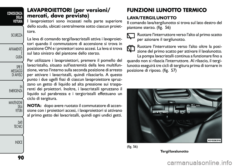 FIAT FREEMONT 2012  Libretto Uso Manutenzione (in Italian) LAVAPROIETTORI (per versioni/ 
mercati, dove previsto) 
I lavaproiettori sono incassati nella parte superiore 
dello scudo, ubicati centralmente sotto ciascun proiet-
tore. 
La leva di comando tergi/l