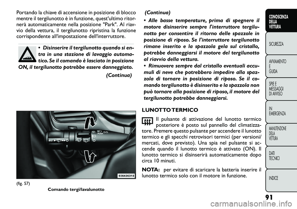 FIAT FREEMONT 2012  Libretto Uso Manutenzione (in Italian) Portando la chiave di accensione in posizione di blocco 
mentre il tergilunotto è in funzione, quest'ultimo ritor-
nerà automaticamente nella posizione "Park". Al riav-
vio della vettura