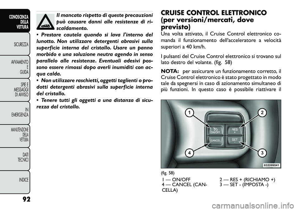 FIAT FREEMONT 2012  Libretto Uso Manutenzione (in Italian) Il mancato rispetto di queste precauzioni 
può causare danni alle resistenze di ri-
scaldamento.
 Prestare cautela quando si lava linterno del
lunotto. Non utilizzare detergenti abrasivi sulla
supe