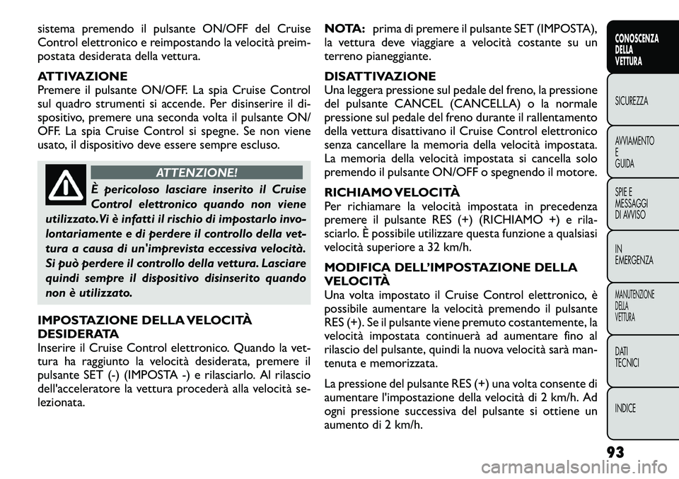 FIAT FREEMONT 2012  Libretto Uso Manutenzione (in Italian) sistema premendo il pulsante ON/OFF del Cruise 
Control elettronico e reimpostando la velocità preim-
postata desiderata della vettura. 
ATTIVAZIONE 
Premere il pulsante ON/OFF. La spia Cruise Contro