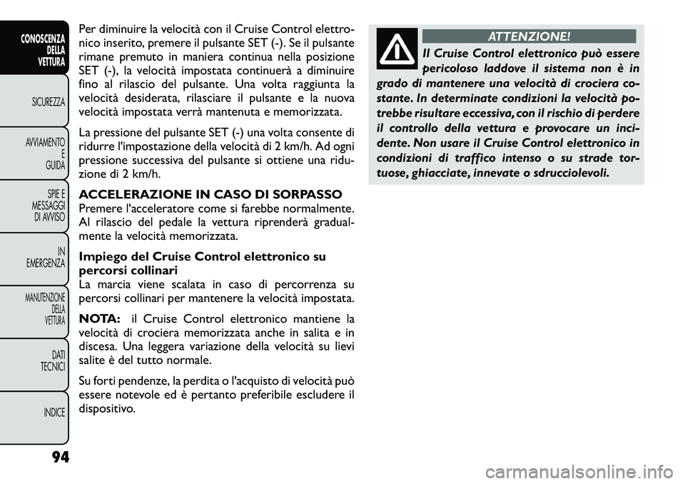 FIAT FREEMONT 2012  Libretto Uso Manutenzione (in Italian) Per diminuire la velocità con il Cruise Control elettro- 
nico inserito, premere il pulsante SET (-). Se il pulsante
rimane premuto in maniera continua nella posizione
SET (-), la velocità impostata