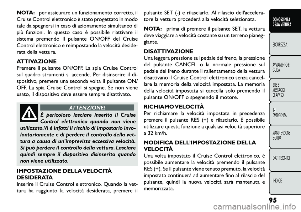 FIAT FREEMONT 2013  Libretto Uso Manutenzione (in Italian) NOTA:per assicurare un funzionamento corretto, il
Cruise Control elettronico è stato progettato in modo
tale da spegnersi in caso di azionamento simultaneo di
più funzioni. In questo caso è possibi
