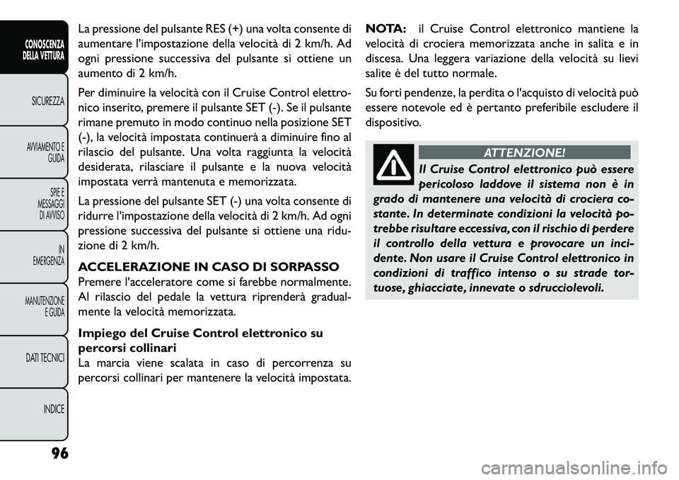 FIAT FREEMONT 2013  Libretto Uso Manutenzione (in Italian) La pressione del pulsante RES (+) una volta consente di
aumentare limpostazione della velocità di 2 km/h. Ad
ogni pressione successiva del pulsante si ottiene un
aumento di 2 km/h.
Per diminuire la 