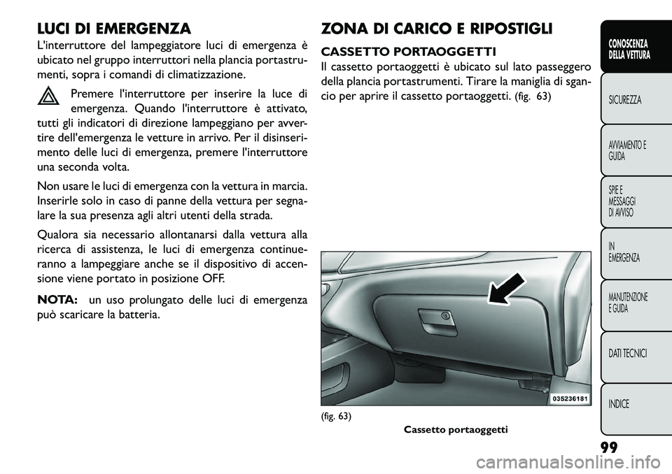 FIAT FREEMONT 2013  Libretto Uso Manutenzione (in Italian) LUCI DI EMERGENZA
Linterruttore del lampeggiatore luci di emergenza è
ubicato nel gruppo interruttori nella plancia portastru-
menti, sopra i comandi di climatizzazione.Premere linterruttore per in