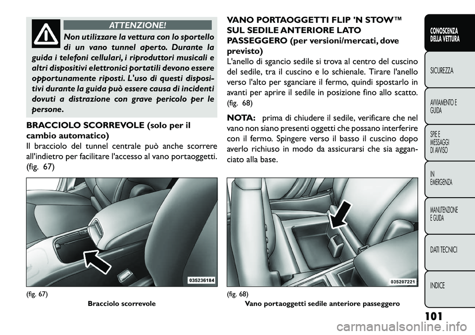FIAT FREEMONT 2013  Libretto Uso Manutenzione (in Italian) ATTENZIONE!
Non utilizzare la vettura con lo sportello
di
 un vano tunnel aperto. Durante la
guida i telefoni cellulari, i riproduttori musicali e
altri dispositivi elettronici portatili devono essere