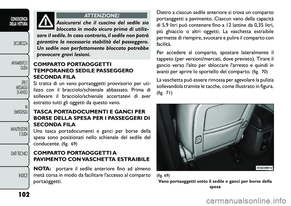 FIAT FREEMONT 2013  Libretto Uso Manutenzione (in Italian) ATTENZIONE!
Assicurarsi che il cuscino del sedile sia
bloc
 cato in modo sicuro prima di utiliz-
zare il sedile. In caso contrario, il sedile non potrà
garantire la necessaria stabilità del passegge