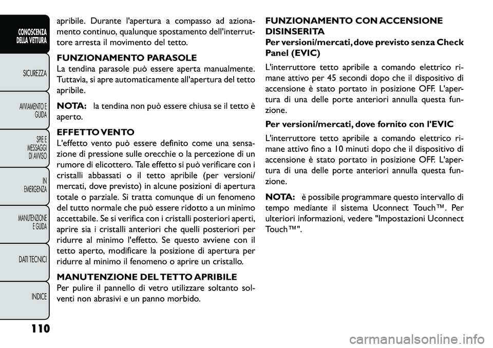 FIAT FREEMONT 2013  Libretto Uso Manutenzione (in Italian) apribile. Durante lapertura a compasso ad aziona-
mento continuo, qualunque spostamento dellinterrut-
tore arresta il movimento del tetto.
FUNZIONAMENTO PARASOLE
La tendina parasole può essere aper