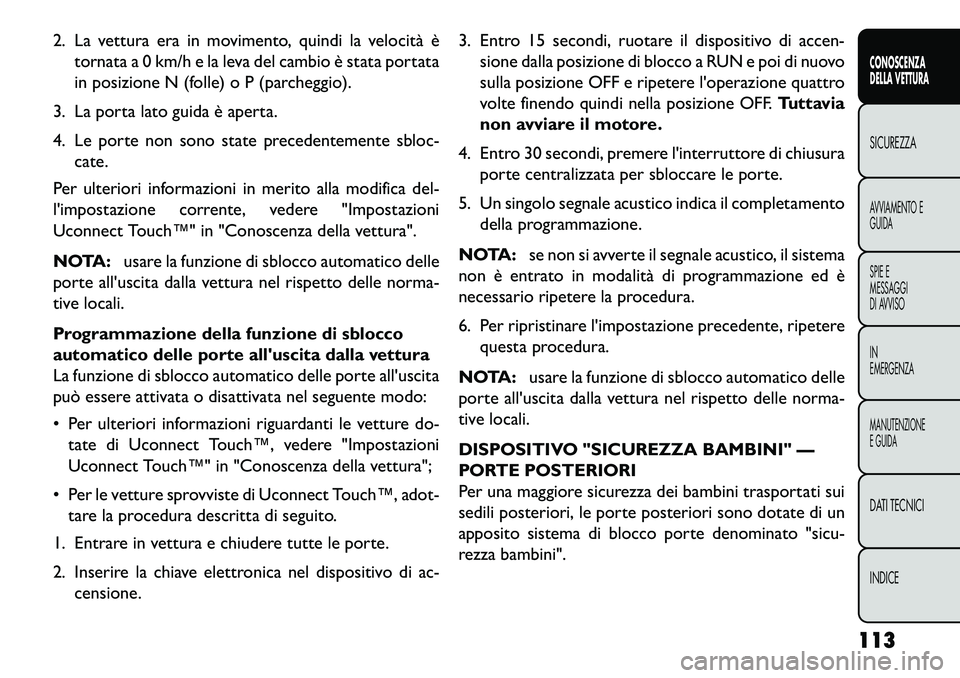 FIAT FREEMONT 2013  Libretto Uso Manutenzione (in Italian) 2. La vettura era in movimento, quindi la velocità ètornata a 0 km/h e la leva del cambio è stata portata
in posizione N (folle) o P (parcheggio).
3. La porta lato guida è aperta.
4. Le porte non 