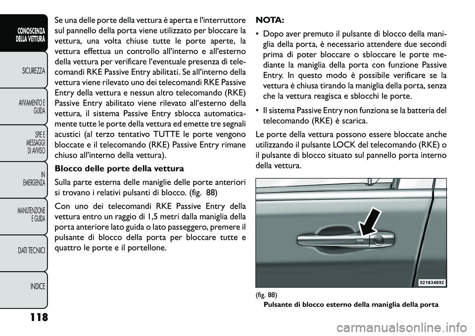 FIAT FREEMONT 2013  Libretto Uso Manutenzione (in Italian) Se una delle porte della vettura è aperta e linterruttore
sul pannello della porta viene utilizzato per bloccare la
vettura, una volta chiuse tutte le porte aperte, la
vettura effettua un controllo 