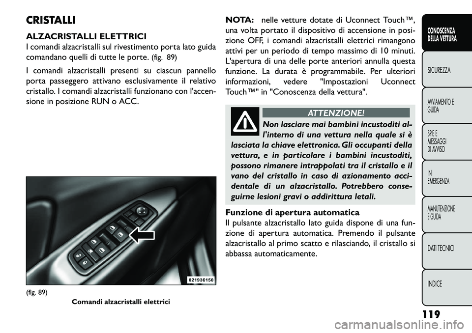 FIAT FREEMONT 2013  Libretto Uso Manutenzione (in Italian) CRISTALLI
ALZACRISTALLI ELETTRICI
I comandi alzacristalli sul rivestimento porta lato guida
comandano quelli di tutte le porte.(fig. 89)
I comandi alzacristalli presenti su ciascun pannello
porta pass